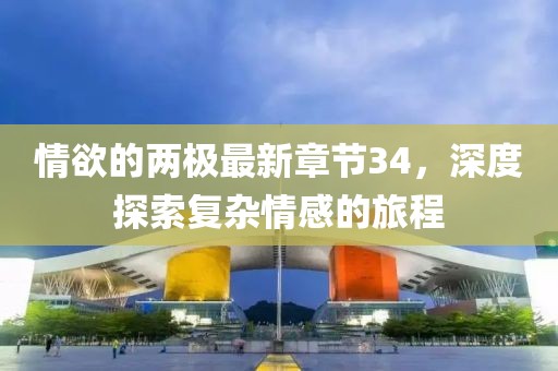情欲的兩極最新章節(jié)34，深度探索復(fù)雜情感的旅程