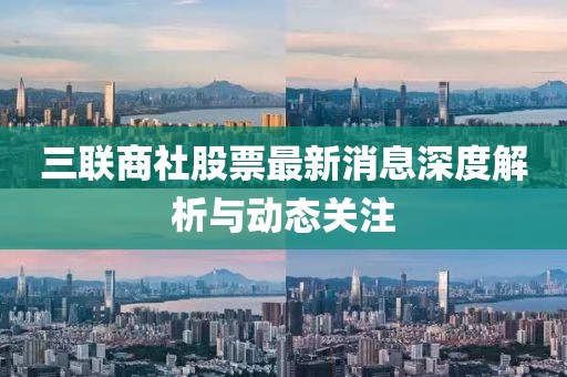 三聯(lián)商社股票最新消息深度解析與動(dòng)態(tài)關(guān)注
