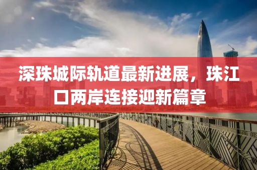 深珠城際軌道最新進展，珠江口兩岸連接迎新篇章