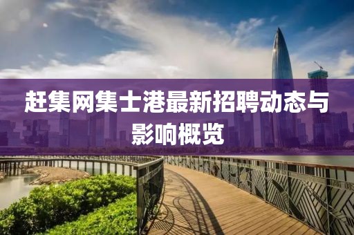 趕集網(wǎng)集士港最新招聘動(dòng)態(tài)與影響概覽
