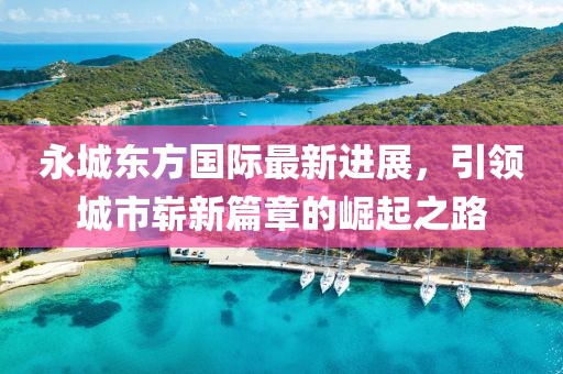 永城東方國際最新進(jìn)展，引領(lǐng)城市嶄新篇章的崛起之路