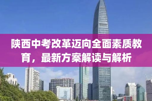 陜西中考改革邁向全面素質(zhì)教育，最新方案解讀與解析