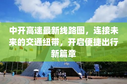 中開高速最新線路圖，連接未來的交通紐帶，開啟便捷出行新篇章