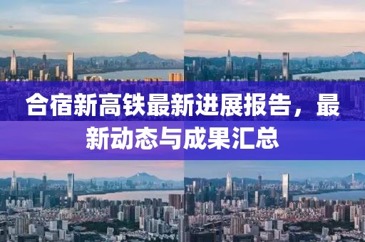 合宿新高鐵最新進展報告，最新動態(tài)與成果匯總