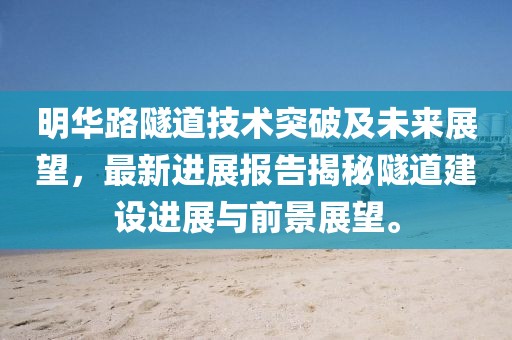 明華路隧道技術(shù)突破及未來展望，最新進(jìn)展報告揭秘隧道建設(shè)進(jìn)展與前景展望。