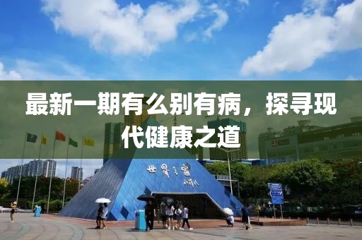 最新一期有么別有病，探尋現(xiàn)代健康之道