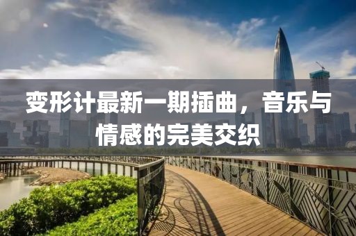變形計最新一期插曲，音樂與情感的完美交織