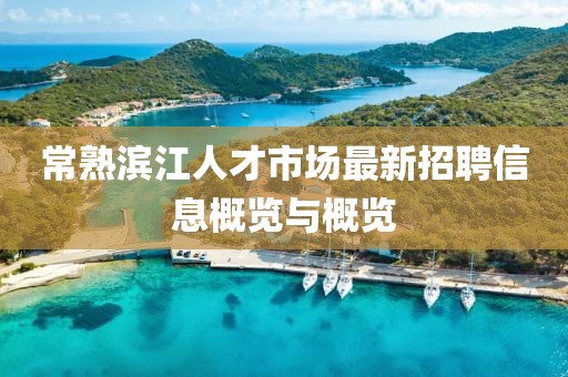 常熟濱江人才市場(chǎng)最新招聘信息概覽與概覽