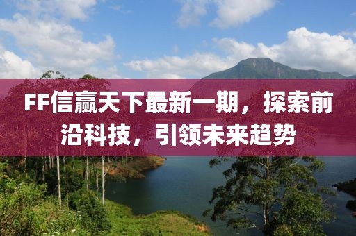 FF信贏天下最新一期，探索前沿科技，引領(lǐng)未來(lái)趨勢(shì)