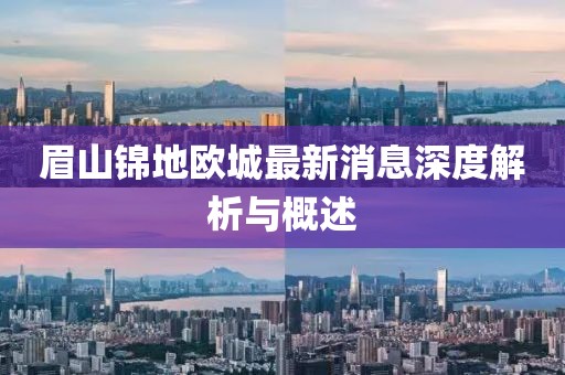 眉山錦地歐城最新消息深度解析與概述