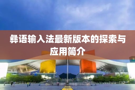 彝語輸入法最新版本的探索與應(yīng)用簡介
