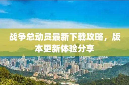 戰(zhàn)爭總動員最新下載攻略，版本更新體驗(yàn)分享