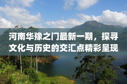 河南華豫之門最新一期，探尋文化與歷史的交匯點精彩呈現(xiàn)