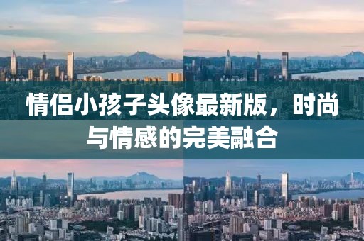 情侶小孩子頭像最新版，時(shí)尚與情感的完美融合