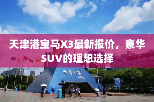 天津港寶馬X3最新報(bào)價(jià)，豪華SUV的理想選擇