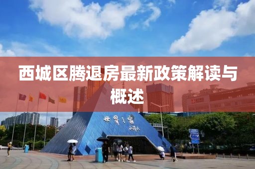 西城區(qū)騰退房最新政策解讀與概述