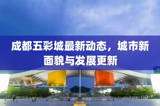 成都五彩城最新動態(tài)，城市新面貌與發(fā)展更新