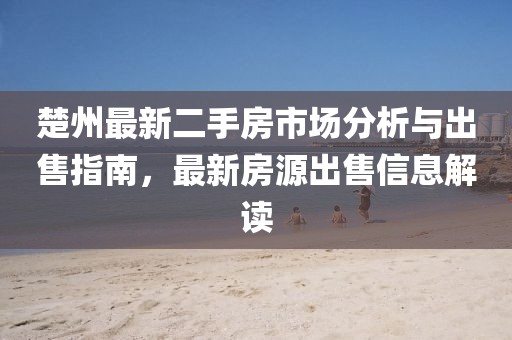 楚州最新二手房市場分析與出售指南，最新房源出售信息解讀