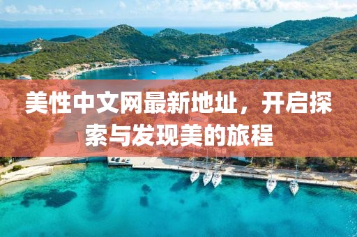 美性中文網(wǎng)最新地址，開(kāi)啟探索與發(fā)現(xiàn)美的旅程