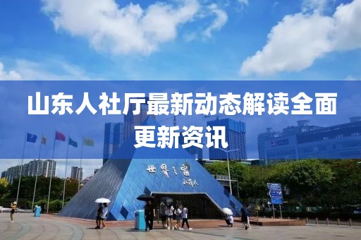 山東人社廳最新動(dòng)態(tài)解讀全面更新資訊
