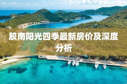 膠南陽光四季最新房價及深度分析