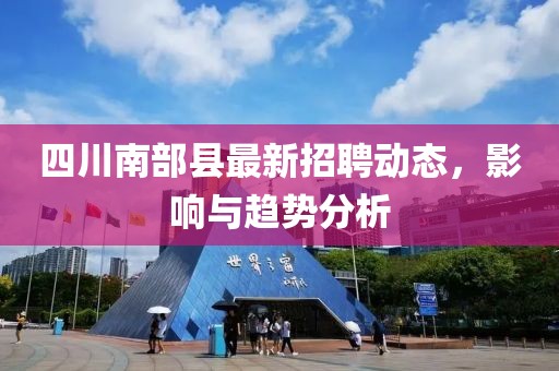 四川南部縣最新招聘動(dòng)態(tài)，影響與趨勢(shì)分析