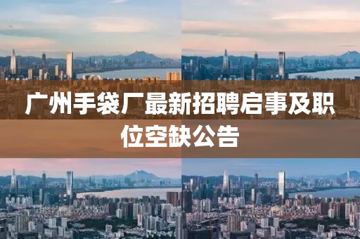 廣州手袋廠最新招聘啟事及職位空缺公告
