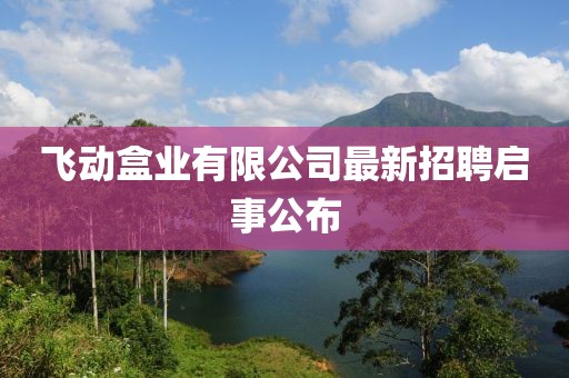 飛動(dòng)盒業(yè)有限公司最新招聘啟事公布