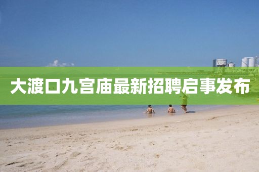 大渡口九宮廟最新招聘啟事發(fā)布
