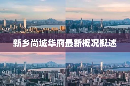 新鄉(xiāng)尚城華府最新概況概述