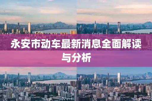 永安市動(dòng)車最新消息全面解讀與分析