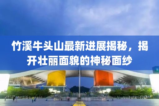 竹溪牛頭山最新進(jìn)展揭秘，揭開(kāi)壯麗面貌的神秘面紗