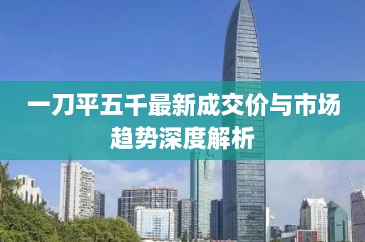 一刀平五千最新成交價與市場趨勢深度解析