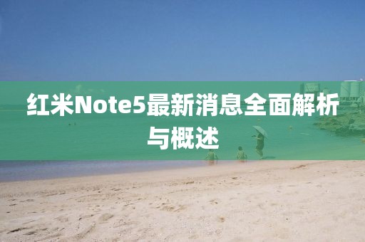 紅米Note5最新消息全面解析與概述