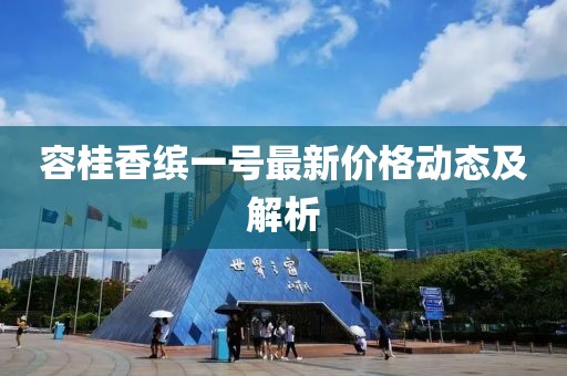 容桂香繽一號最新價格動態(tài)及解析