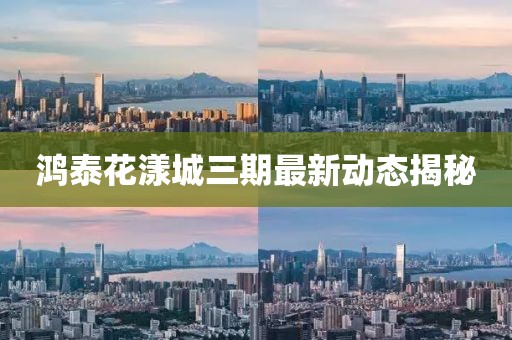 鴻泰花漾城三期最新動態(tài)揭秘