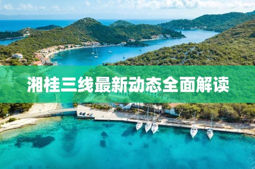 湘桂三線最新動態(tài)全面解讀