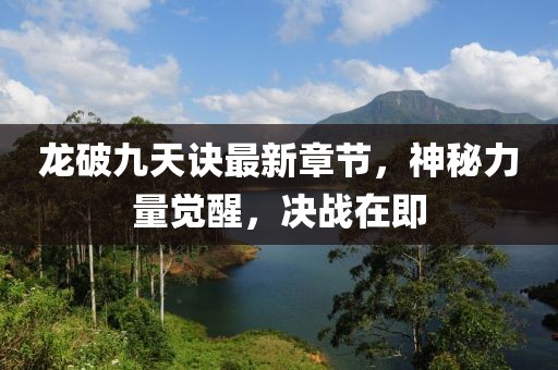 龍破九天訣最新章節(jié)，神秘力量覺醒，決戰(zhàn)在即