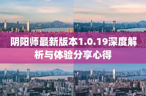 陰陽師最新版本1.0.19深度解析與體驗(yàn)分享心得