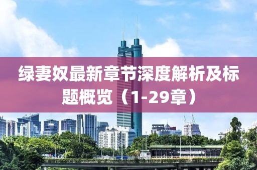 綠妻奴最新章節(jié)深度解析及標(biāo)題概覽（1-29章）
