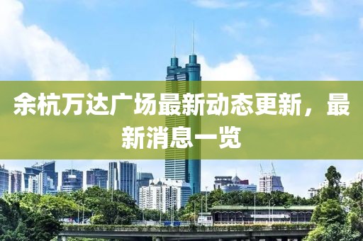 余杭萬達(dá)廣場最新動態(tài)更新，最新消息一覽