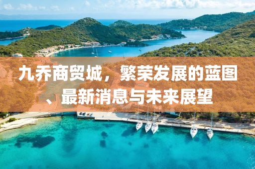 九喬商貿(mào)城，繁榮發(fā)展的藍(lán)圖、最新消息與未來展望