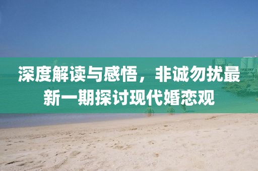 深度解讀與感悟，非誠勿擾最新一期探討現(xiàn)代婚戀觀