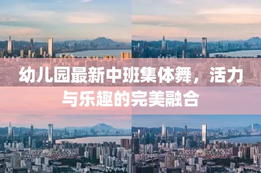 幼兒園最新中班集體舞，活力與樂趣的完美融合
