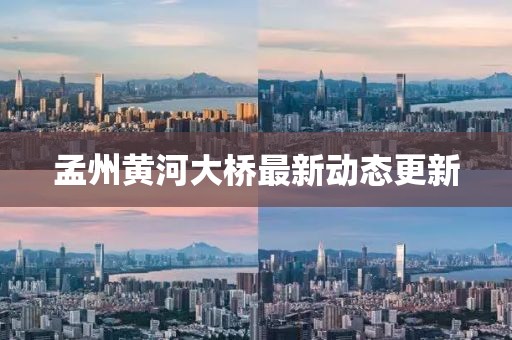 孟州黃河大橋最新動態(tài)更新