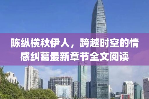 陳縱橫秋伊人，跨越時空的情感糾葛最新章節(jié)全文閱讀
