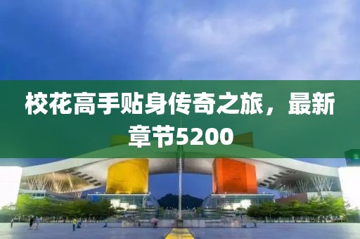 ?；ǜ呤仲N身傳奇之旅，最新章節(jié)5200