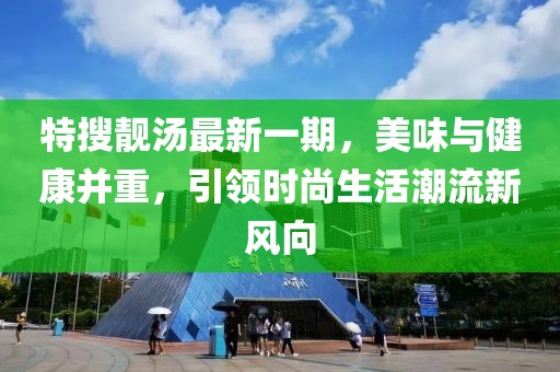 特搜靚湯最新一期，美味與健康并重，引領時尚生活潮流新風向