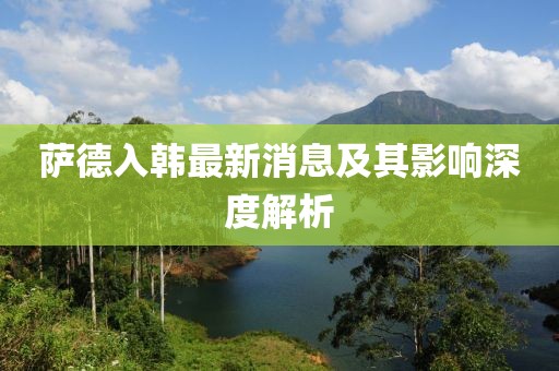 薩德入韓最新消息及其影響深度解析