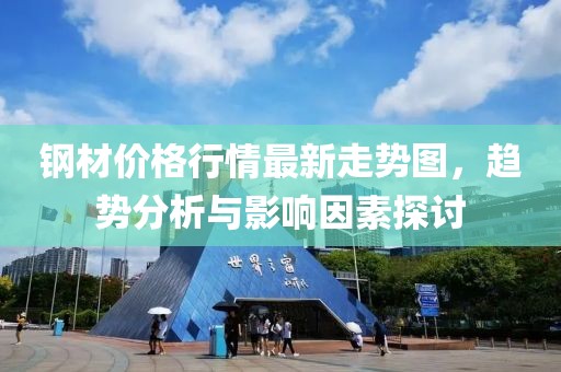 鋼材價格行情最新走勢圖，趨勢分析與影響因素探討